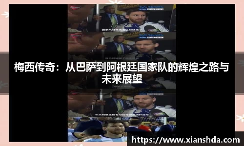 梅西传奇：从巴萨到阿根廷国家队的辉煌之路与未来展望