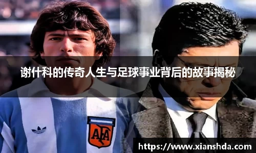 谢什科的传奇人生与足球事业背后的故事揭秘